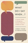 What Do I Say When - A Parents' Guide to Navigating Cultural Chaos for Children and Teens 